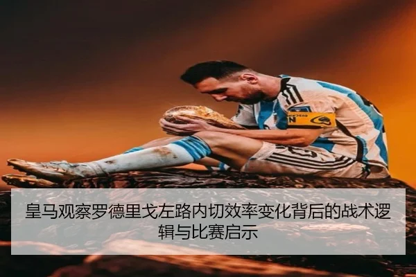 皇马观察罗德里戈左路内切效率变化背后的战术逻辑与比赛启示