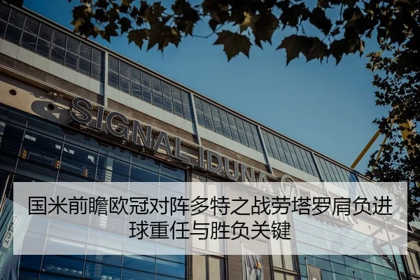 国米前瞻欧冠对阵多特之战劳塔罗肩负进球重任与胜负关键