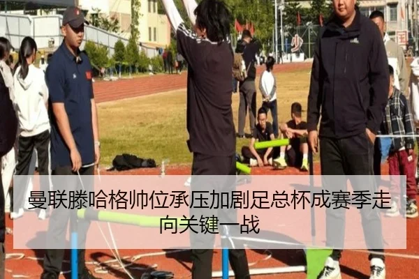 曼联滕哈格帅位承压加剧足总杯成赛季走向关键一战