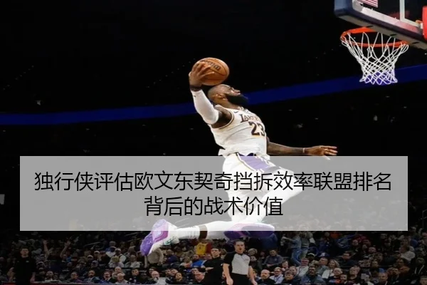 独行侠评估欧文东契奇挡拆效率联盟排名背后的战术价值