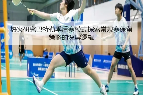 热火研究巴特勒季后赛模式探索常规赛保留策略的深层逻辑