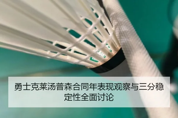 勇士克莱汤普森合同年表现观察与三分稳定性全面讨论